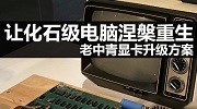 让化石级电脑涅槃重生 老中青显卡升级方案