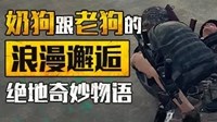 《绝地求生》奶狗与老狗的浪漫邂逅 绝地奇妙物语