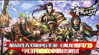 革命性RPG手游《青龙偃月刀》今日开启安卓最终测试