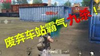 《荒野行动》精彩集锦：废弃车站霸气9杀