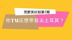 《荒野笑时刻》第4期 你还想骗我去土耳其