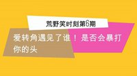 《荒野笑时刻》第6期 转角遇见了谁 
