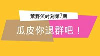 《荒野笑时刻》第7期 瓜皮你退群吧