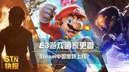 STN快报：E3游戏哪家更香 Steam中国版将上线？