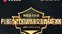 微星显卡主板PUBG全国高校精英赛开战在即