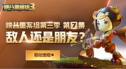 《王者荣耀》峡谷重案组S3第07集 敌人还是朋友？