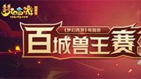 《梦幻西游》“百城兽王赛”报名火热进行中