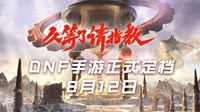 DNF手游亮相腾讯游戏年度发布会 正式定档8月12日