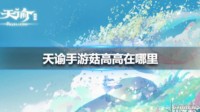 《天谕手游》菇高高在哪里 任务触发攻略