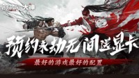 《永劫无间》超强福利放送 上网易大神预约得显卡