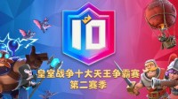 天王再临！皇室战争十大天王赛第二季明日回归