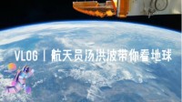 中国航天员第一支Vlog！汤洪波带你遥望美丽蓝星