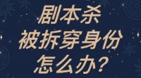 剧本杀新手指南 玩剧本杀身份被拆穿怎么办
