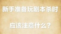 剧本杀新人入门教程 剧本杀新手应注意什么