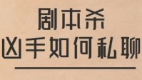 剧本杀私聊技巧 剧本杀凶手私聊说什么