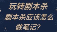 剧本杀高级养成手册 玩剧本杀怎么做笔记