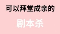 剧本杀七夕情侣玩本推荐 可以拜堂成亲的剧本
