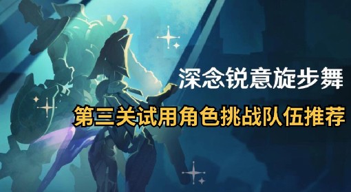 《原神》4.3深念锐意旋步舞第三关队伍推荐