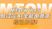 MEOW R15首发开售：8845HS+RTX4070到手价6699元