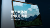 华为宣布云晰柔光屏升级：可减少99%环境干扰光